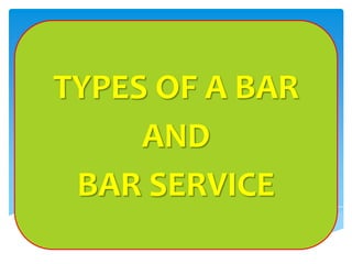 TYPES OF A BAR
AND
BAR SERVICE
 