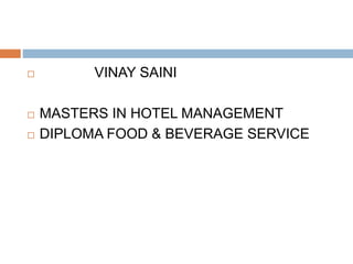  VINAY SAINI
 MASTERS IN HOTEL MANAGEMENT
 DIPLOMA FOOD & BEVERAGE SERVICE
 