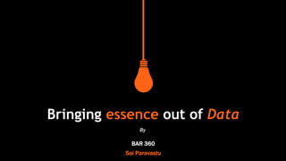 Confidential
Bringing essence out of Data
BAR 360
Sai Paravastu
By
 