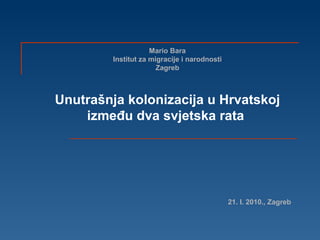 Mario Bara Institut za migracije i narodnosti Zagreb Unutrašnja kolonizacija u Hrvatskoj između dva svjetska rata   21. I. 2010., Zagreb 