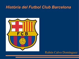 Història del Futbol Club Barcelona Rubén Calvo Domínguez 