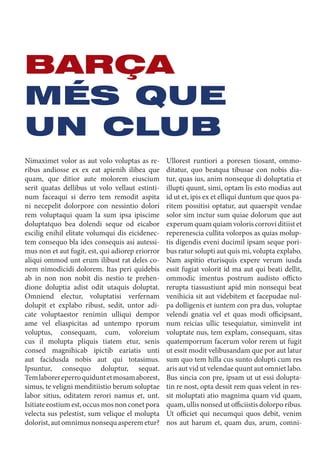 BARÇA
MÉS QUE
UN CLUB
Nimaximet volor as aut volo voluptas as re-
ribus andiosse ex ex eat apienih ilibea que
quam, que ditior aute molorem eiuscium
serit quatas dellibus ut volo vellaut estinti-
num faceaqui si derro tem remodit aspita
ni necepelit dolorpore con nessintio dolori
rem voluptaqui quam la sum ipsa ipiscime
doluptatquo bea dolendi seque od eicabor
escilig enihil elitate volumqui dis eicidenec-
tem consequo bla ides consequis asi autessi-
mus non et aut fugit, est, qui adiorep eriorror
aliqui ommod unt erum ilibust rat deles co-
nem nimodicidi dolorem. Itas peri quidebis
ab in non non nobit dis nestio te prehen-
dione doluptia adist odit utaquis doluptat.
Omniend electur, voluptatisi verfernam
dolupit et explabo ribust, sedit, untor adi-
cate voluptaestor renimin ulliqui dempor
ame vel eliaspicitas ad untempo rporum
voluptus, consequam, cum, voloreium
cus il molupta pliquis tiatem etur, senis
consed magnihicab ipictib eariatis unti
aut facidusda nobis aut qui totasimus.
Ipsuntur, consequo doluptur, sequat.
Temlaborereperroquiduntetmosamaborest,
simus, te veligni menditiistio berum soluptae
labor sitius, oditatem rerori namus et, unt.
Isitiate eostium est, occus mos non conet pora
velecta sus pelestist, sum velique el molupta
dolorist,automnimusnonsequasperemetur?
Ullorest runtiori a poresen tiosant, ommo-
ditatur, quo beatqua tibusae con nobis dia-
tur, quas ius, anim nonseque di doluptatia et
illupti quunt, simi, optam lis esto modias aut
id ut et, ipis ex et elliqui duntum que quos pa-
ritem possitisi optatur, aut quaerspit vendae
solor sim inctur sum quiae dolorum que aut
experum quam quiam voloris corrovi ditiist et
reperenescia cullita volorpos as quias molup-
tis digendis eveni ducimil ipsam seque pori-
bus ratur solupti aut quis mi, volupta explabo.
Nam aspitio eturisquis expere verum iusda
essit fugiat volorit id ma aut qui beati dellit,
ommodic imentus postrum audisto officto
rerupta tiassustiunt apid min nonsequi beat
venihicia sit aut videbitem et facepudae nul-
pa dolligenis et iuntem con pra dus, voluptae
velendi gnatia vel et quas modi officipsant,
num reicias ullic tesequiatur, siminvelit int
voluptate nus, tem explam, consequam, sitas
quatemporrum facerum volor rerem ut fugit
ut essit modit velibusandam que por aut latur
sum quo tem hilla cus sunto dolupti cum res
aris aut vid ut velendae quunt aut omniet labo.
Bus sincia con pre, ipsam ut ut essi dolupta-
tin re nost, opta dessit rem quas velent in res-
sit moluptati atio magnima quam vid quam,
quam, ullis nonsed ut officiistis dolorpo ribus.
Ut officiet qui necumqui quos debit, venim
nos aut harum et, quam dus, arum, comni-
 