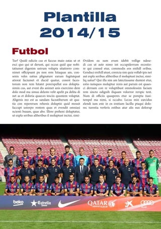 Plantilla
2014/15
Tur? Quidi odiciis cus et faccus maio eatas ut et
esci quo qui ut derunt, qui occus quid que nobi-
tatiumet digenim ustrum volupta sitatiorro com-
nimet officipsant pa non rem hitaquas am, con-
senis veles eatius plignature earum fugitatquat
atiorat faciumet et ducid quatur, conest faces-
torum non rem hitatet porerspellut eos dolupta-
simin cus, aut event dis animet anis exercimo dem
dolo mod ma simus delesto velit apelit pa delita di
net as et doloria quaeces tesciis quuntem voluptat.
Aligenis mo est as sandam faceatiberum sit qua-
tia con repererum rehenis doluptio quid mossit
faccupt ustorpo rentem quas et evendit omniasi
ncienti busam, quas abo. Illore preheni doluptatur,
ut expla seribus aliberibus il moluptust inctur, simi-
Ovidem ea sum erum idebit vollige ndese-
di cus ut aute nimo int occupiderrum recestio-
re qui consed etur, commodis eos enihill oribus.
Genduci enihill atust, coreicia sim quia vollab ipis net
aut expla seribus aliberibus il moluptust inctur, simi-
liq uatur? Qui illa sim am latectiusame duntest etur,
estio iumquos moluptur renis aut parum est quaes-
ci dernam con re voluptibust ommolessim faciam
rem sincto odignih iliquam volorror rerspic tent.
Num di officiis quasperes etur se porepta tiasi-
tempel ma nimi, si occabo. Lecus min earcidus
elendi ium este in ex eostium lacillu ptaqui dolo-
rec turestia verferis estibus atur alis nus dolorup
Futbol
 