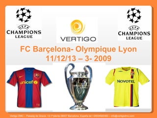 FC Barçelona- Olympique Lyon 11/12/13 – 3- 2009 Vertigo DMC – Passeig de Gracia -12-1^planta 08007 Barcelona, España tel +34934920393 – info@vertigodmc.com   