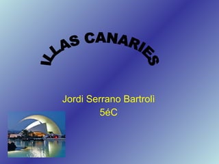 Jordi Serrano Bartrolì 5éC ILLAS CANARIES 