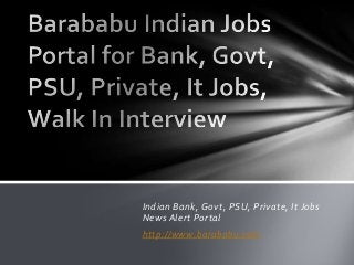 Indian Bank, Govt, PSU, Private, It Jobs
News Alert Portal
http://www.barababu.com
 