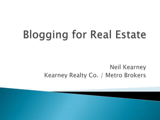 Blogging for Real Estate Neil Kearney Kearney Realty Co. / Metro Brokers 