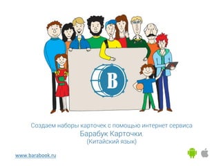 www.barabook.ru	
Создаем наборы карточек с помощью интернет сервиса
Барабук Карточки.
(Китайский язык)
	
 