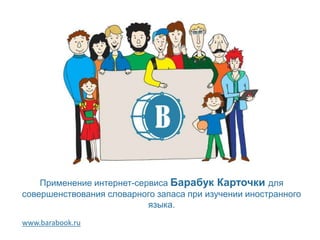 www.barabook.ru
Применение интернет-сервиса Барабук Карточки для
совершенствования словарного запаса при изучении иностранного
языка.
 