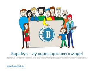 Барабук – лучшие карточки в мире!
www.barabook.ru
Удобный интернет-сервис для заучивания информации на мобильном устройстве.
 