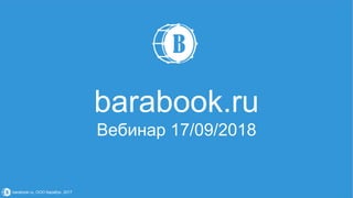 barabook.ru, ООО Барабук, 2017
barabook.ru
Вебинар 17/09/2018
 