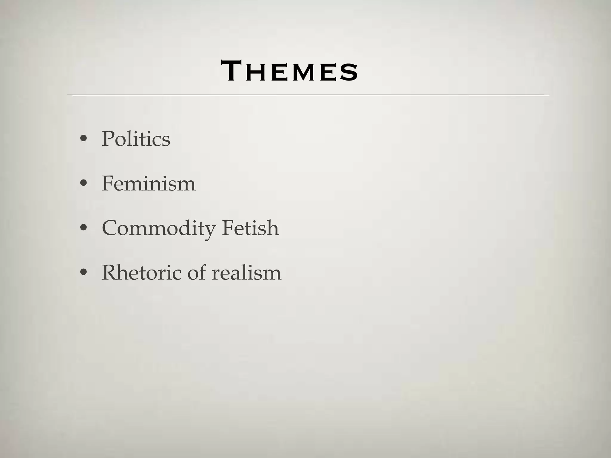 Themes Politics Feminism  Commodity Fetish Rhetoric of realism 