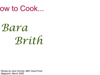 ow to Cook...
Bara
Brith
Recipe by Jane Hornby, BBC Good Food
Magazine, March 2006
 