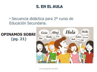 16 de septiembre de 2010 5. EN EL AULA <ul><li>Secuencia didáctica para 2º curso de Educación Secundaria. </li></ul>OPINAM...