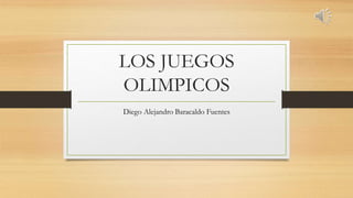 LOS JUEGOS
OLIMPICOS
Diego Alejandro Baracaldo Fuentes
 