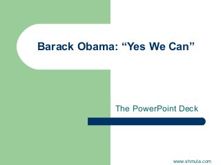 Barack Obama: “Yes We Can” 
The PowerPoint Deck 
www.shmula.com 
 