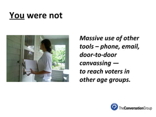 You  were not Massive use of other tools – phone, email, door-to-door canvassing — to reach voters in other age groups. 