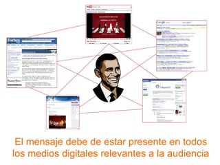 El mensaje debe de estar presente en todos los medios digitales relevantes a la audiencia 