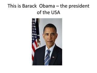 This is Barack Obama – the president
              of the USA
 