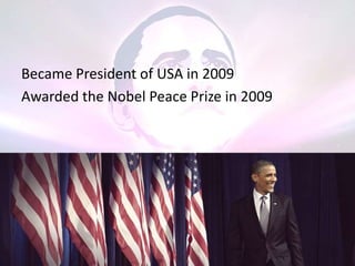 Became President of USA in 2009
Awarded the Nobel Peace Prize in 2009

 