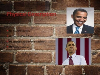 Physical Description
• He has brown skin.
• He has a serious face.
• He appears as a friendly person.
• He has brown eyes.