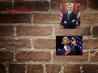 Biography
• He was born on the 4th
of August, in 1961 in
Honolulu , Hawaii.
• He is an American
politician who is the
44th and current President
of the United States.