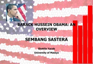 BARACK HUSSEIN OBAMA: AN OVERVIEW SEMBANG SASTERA Shakila Yacob University of Malaya 