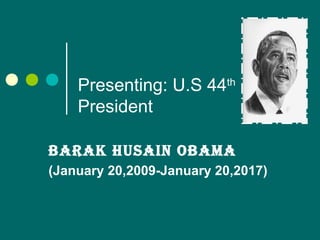 Presenting: U.S 44th
President
Barak Husain OBama
(January 20,2009-January 20,2017)
 