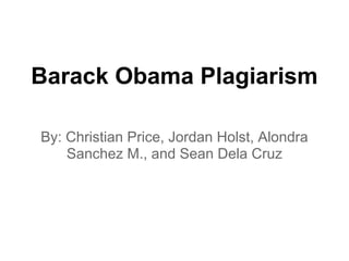 Barack Obama Plagiarism

By: Christian Price, Jordan Holst, Alondra
    Sanchez M., and Sean Dela Cruz
 