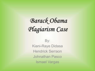 Barack Obama
Plagiarism Case
        By:
 Kiani-Raye Didasa
 Hendrick Serraon
 Johnathan Pasco
   Ismael Vargas
 