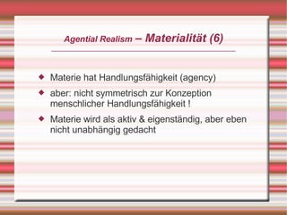 – Materialität (6)
       Agential Realism



    Materie hat Handlungsfähigkeit (agency)


    aber: nicht symmetrisch z...