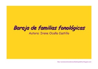 Baraja de familias fonológicasBaraja de familias fonológicas
Autora: Irene Ocaña Castillo
http://asomateamimundomasalladelaspalabras.blogspot.com/
 