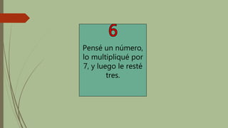 Pensé un número,
lo multipliqué por
7, y luego le resté
tres.
