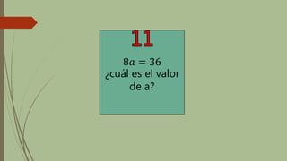 8𝑎 = 36
¿cuál es el valor
de a?
