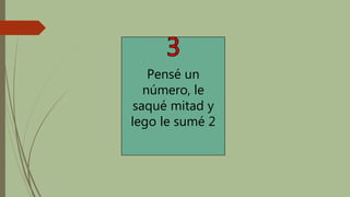 Pensé un
número, le
saqué mitad y
lego le sumé 2