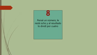 Pensé un número, le
resté ocho y al resultado
lo dividí por cuatro