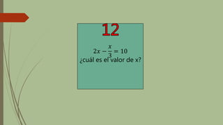 2𝑥 −
𝑥
3
= 10
¿cuál es el valor de x?