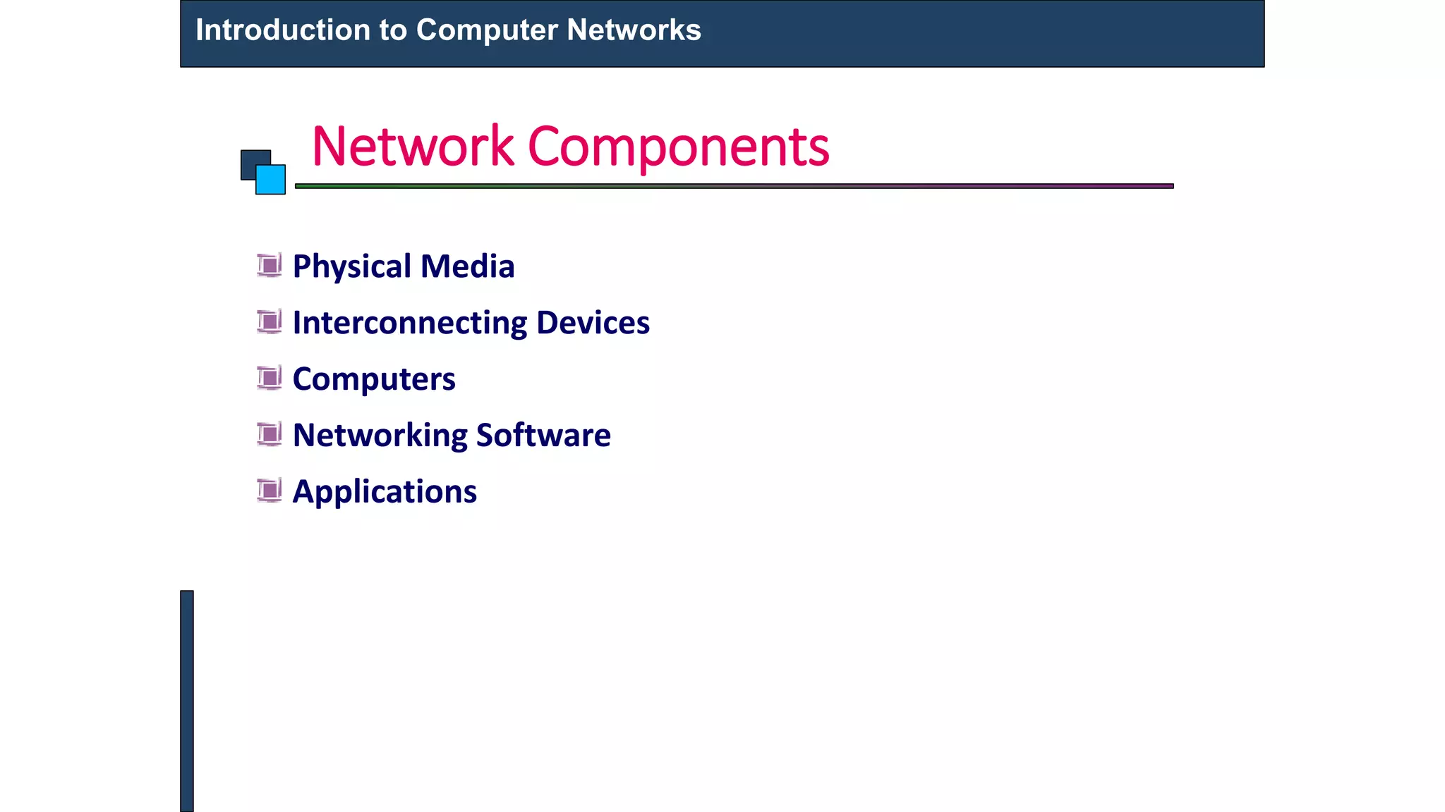 Network Components
Introduction to Computer Networks
Physical Media
Interconnecting Devices
Computers
Networking Software
Applications
 
