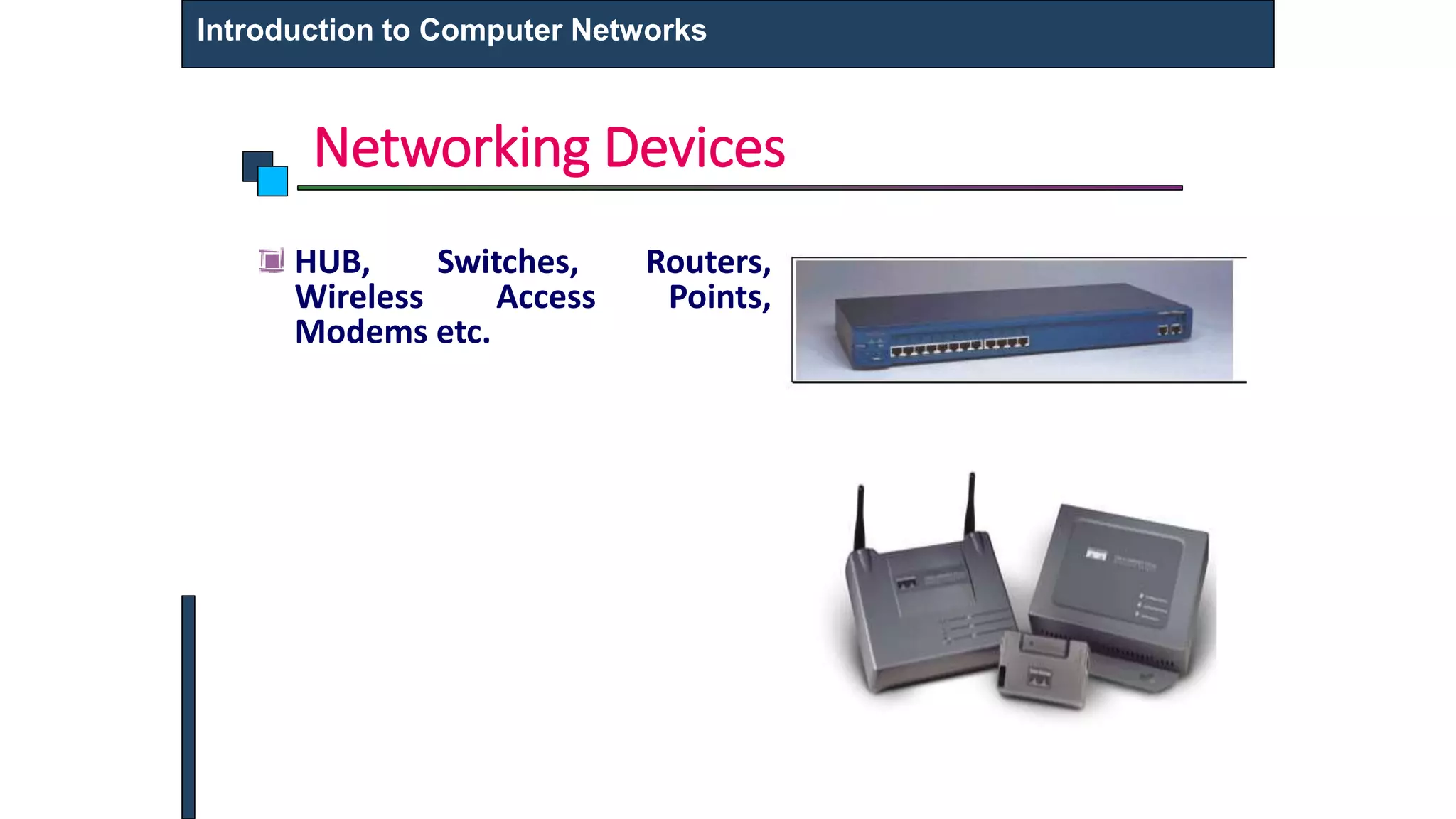 Networking Devices
Introduction to Computer Networks
HUB, Switches, Routers,
Wireless Access Points,
Modems etc.
 