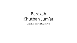 Barakah
Khutbah Jum’at
Mesjid Al-Taqwa 24 April 2015
 