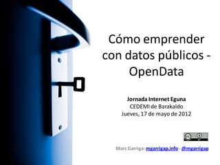 Cómo emprender
con datos públicos -
     OpenData
      Jornada Internet Eguna
       CEDEMI de Barakaldo
    Jueves, 17 de mayo de 2012




  Marc Garriga: mgarrigap.info - @mgarrigap
 