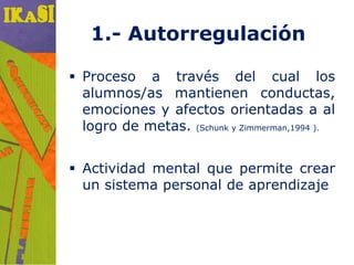 1.- Autorregulación

 Proceso a través del cual los
  alumnos/as mantienen conductas,
  emociones y afectos orientadas a ...