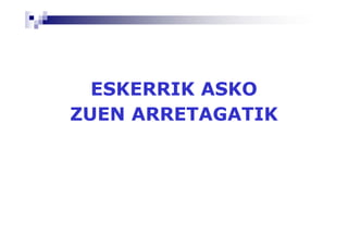 ESKERRIK ASKO
ZUEN ARRETAGATIK
 