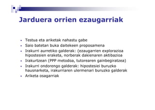 Jarduera orrien ezaugarriak

•   Testua eta ariketak nahastu gabe
•   Saio batetan buka daitekeen proposamena
•   Irakurri aurretiko galderak: (ezaugarrien explorazioa
    hipostesien eraketa, norberak dakienaren aktibazioa
•   Irakurtzean (PPP metodoa, tutorearen gainbegiratzea)
•   Irakurri ondorengo galderak: hipostesiei buruzko
    hausnarketa, irakurriaren ulermenari buruzko galderak
•   Ariketa osagarriak
 