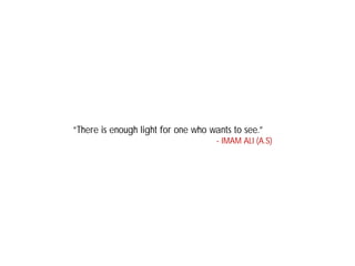 “There is enough light for one who wants to see.”
- IMAM ALI (A.S)
 