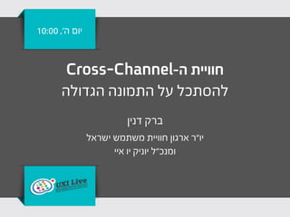 ‫יום ה', 00:01‬


        ‫חוויית ה-‪Cross-Channel‬‬
       ‫להסתכל על התמונה הגדולה‬
                          ‫ברק דנין‬
                ‫יו"ר ארגון חוויית משתמש ישראל‬
                      ‫ומנכ"ל יוניק יו איי‬
 