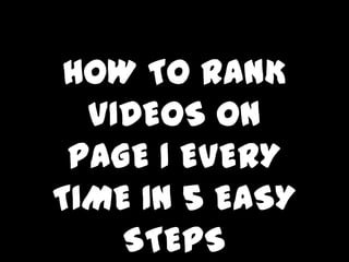 HOW TO RANK
  VIDEOS ON
 PAGE 1 EVERY
TIME IN 5 EASY
    STEPS
 