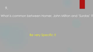 What is common between Homer, John Milton and ‘Surdas’ ?
Be very Specific !!
9.
 
