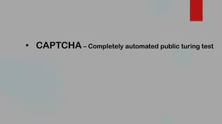 • CAPTCHA – Completely automated public turing test
 