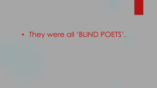• They were all ‘BLIND POETS’.
 